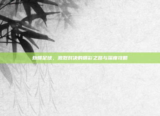 劲爆足球，激烈对决的精彩之路与深度攻略