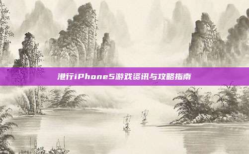 港行iPhone5游戏资讯与攻略指南