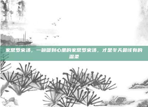 家常罗宋汤，一碗暖到心里的家常罗宋汤，才是冬天最该有的温柔