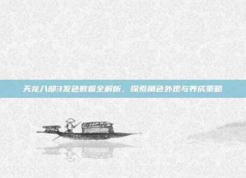 天龙八部3发色数据全解析,探索角色外观与养成策略