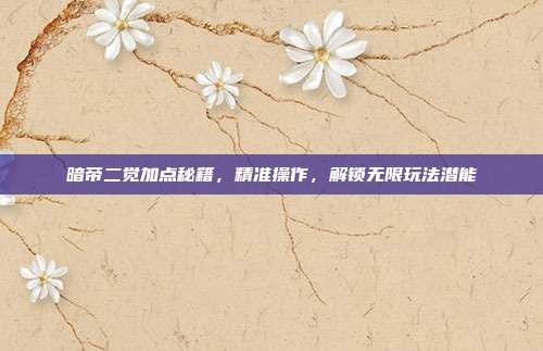 暗帝二觉加点秘籍,精准操作,解锁无限玩法潜能