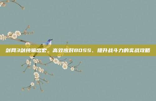 剑网3剑纯输出宏，高效应对BOSS、提升战斗力的实战攻略