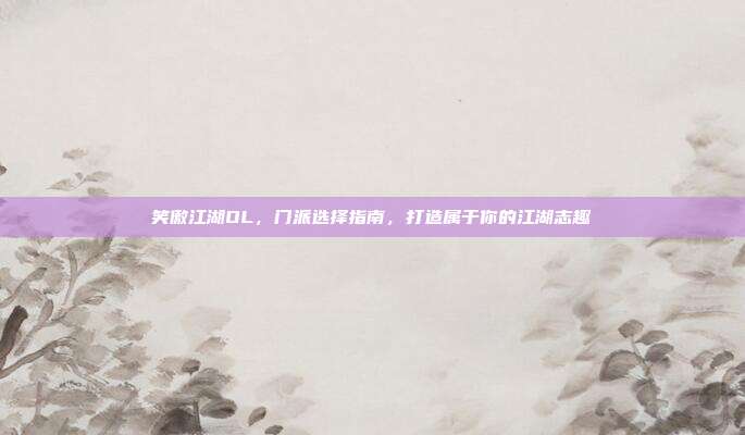 笑傲江湖OL，门派选择指南，打造属于你的江湖志趣