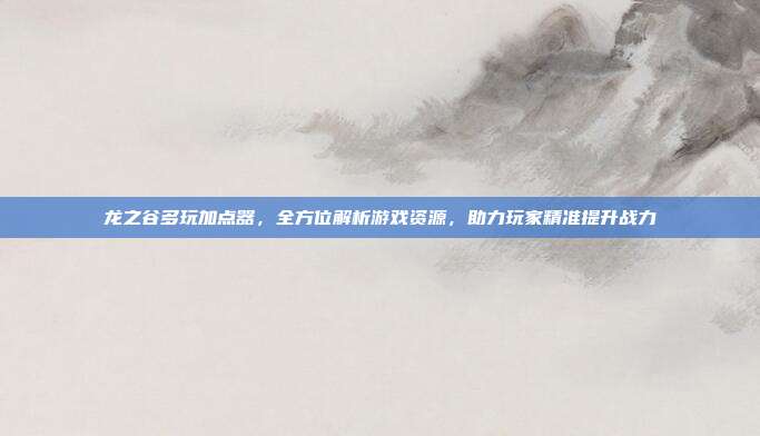 龙之谷多玩加点器,全方位解析游戏资源,助力玩家精准提升战力