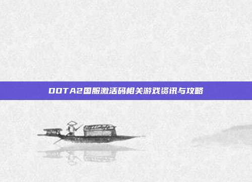 DOTA2国服激活码相关游戏资讯与攻略
