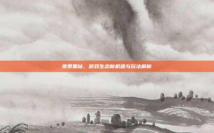 免费黑钻,游戏生态新机遇与玩法解析