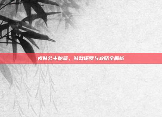 戎装公主秘籍,游戏探索与攻略全解析