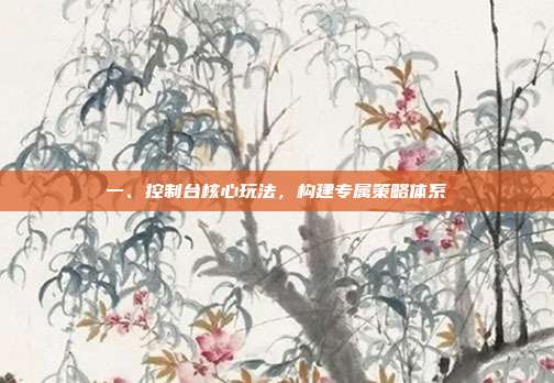 一、控制台核心玩法,构建专属策略体系