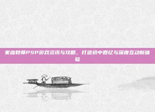 家庭教师PSP游戏资讯与攻略,打造初中回忆与深度互动新体验