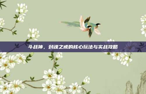 斗战神,封魂之戒的核心玩法与实战攻略