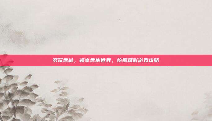 多玩武林，畅享武侠世界，挖掘精彩游戏攻略