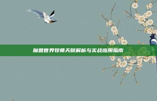 魔兽世界牧师天赋解析与实战应用指南