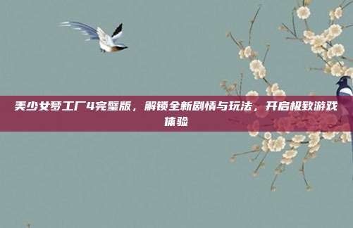 美少女梦工厂4完璧版,解锁全新剧情与玩法,开启极致游戏体验