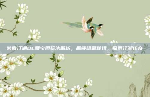 笑傲江湖OL藏宝图玩法解析,解锁隐藏秘境,探索江湖传奇