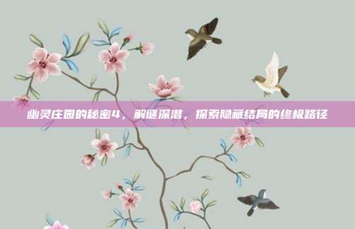 幽灵庄园的秘密4,解谜深潜,探索隐藏结局的终极路径