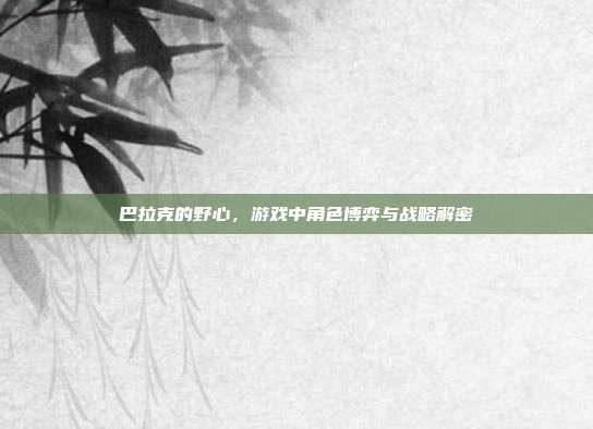 巴拉克的野心,游戏中角色博弈与战略解密