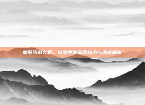 皇冠药剂公司，游戏里的策略核心与深度解析