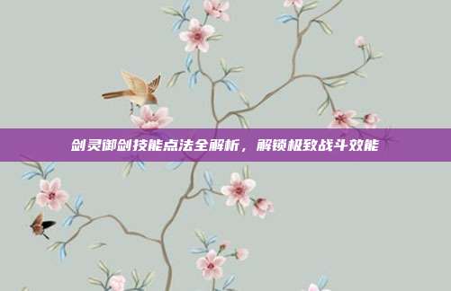 剑灵御剑技能点法全解析,解锁极致战斗效能