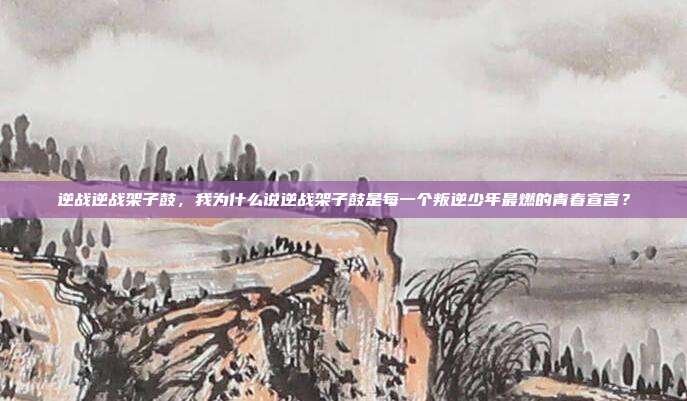 逆战逆战架子鼓，我为什么说逆战架子鼓是每一个叛逆少年最燃的青春宣言？
