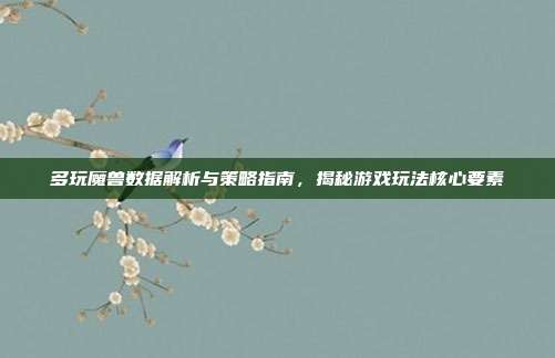 多玩魔兽数据解析与策略指南，揭秘游戏玩法核心要素