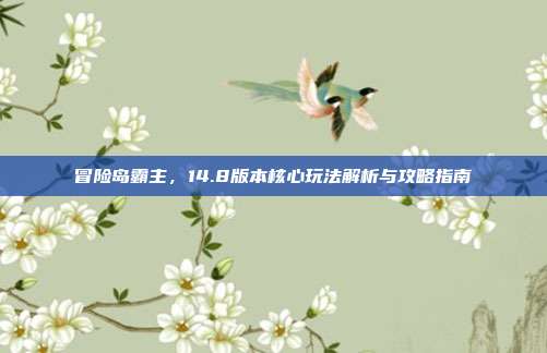 冒险岛霸主,14.8版本核心玩法解析与攻略指南
