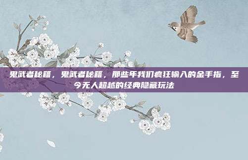 鬼武者秘籍，鬼武者秘籍，那些年我们疯狂输入的金手指，至今无人超越的经典隐藏玩法