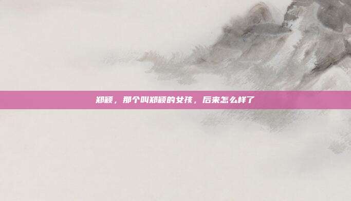 郑颖，那个叫郑颖的女孩，后来怎么样了