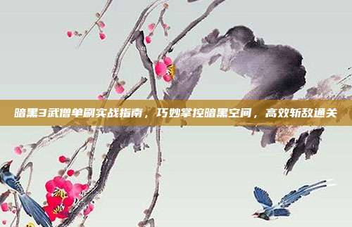 暗黑3武僧单刷实战指南，巧妙掌控暗黑空间，高效斩敌通关