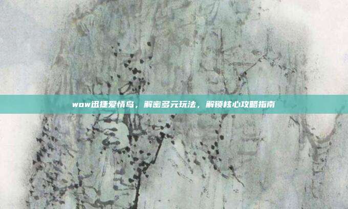 wow迅捷爱情鸟，解密多元玩法，解锁核心攻略指南