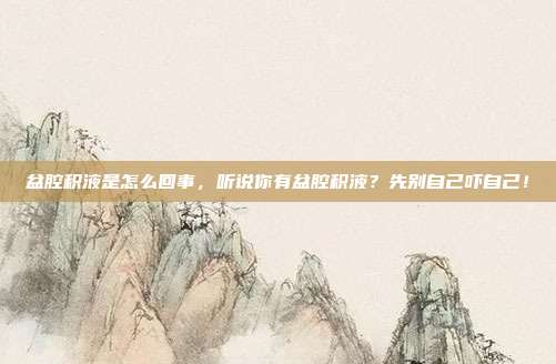 盆腔积液是怎么回事，听说你有盆腔积液？先别自己吓自己！