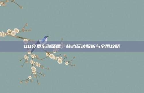 QQ会员东珈精鹰,核心玩法解析与全面攻略