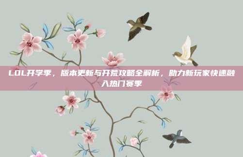 LOL开学季,版本更新与开荒攻略全解析,助力新玩家快速融入热门赛季