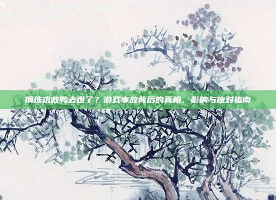 钢珠求救鸭去世了？游戏事故背后的真相、影响与应对指南