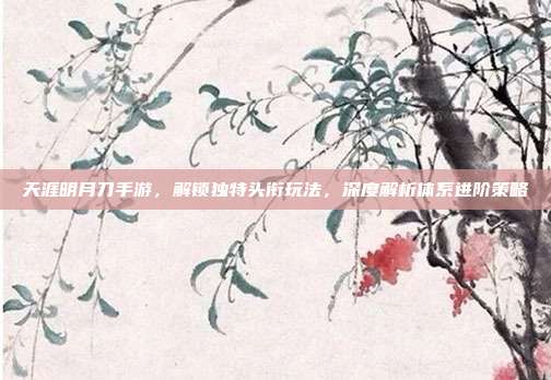 天涯明月刀手游,解锁独特头衔玩法,深度解析体系进阶策略