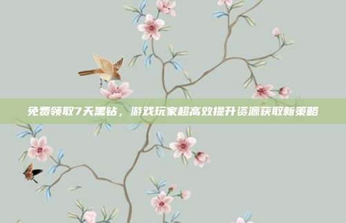 免费领取7天黑钻,游戏玩家超高效提升资源获取新策略