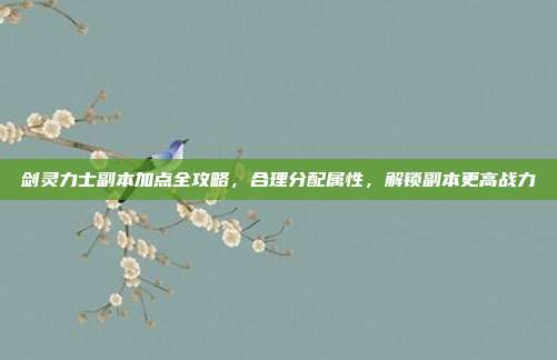 剑灵力士副本加点全攻略,合理分配属性,解锁副本更高战力