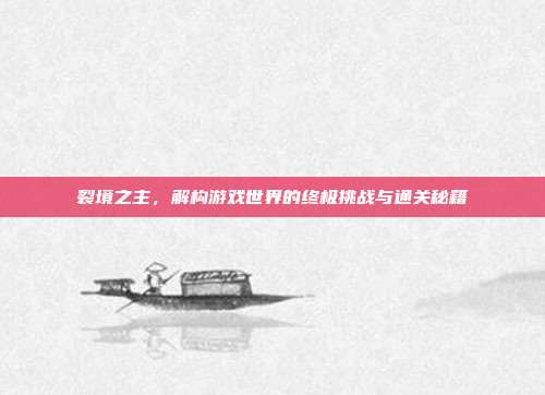 裂境之主,解构游戏世界的终极挑战与通关秘籍