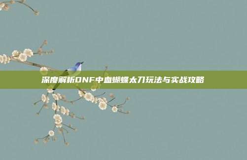 深度解析DNF中血蝴蝶太刀玩法与实战攻略