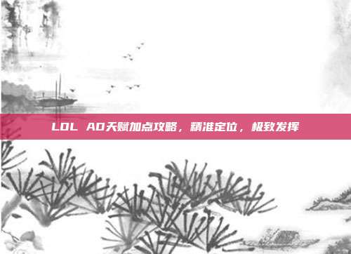 LOL AD天赋加点攻略,精准定位,极致发挥