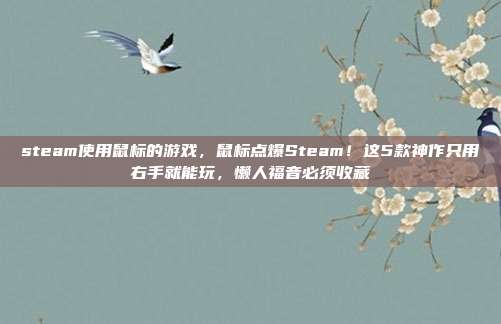 steam使用鼠标的游戏，鼠标点爆Steam！这5款神作只用右手就能玩，懒人福音必须收藏