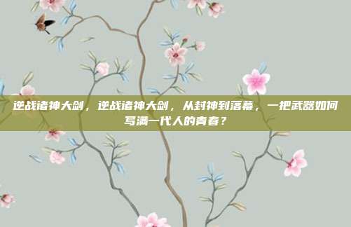 逆战诸神大剑，逆战诸神大剑，从封神到落幕，一把武器如何写满一代人的青春？