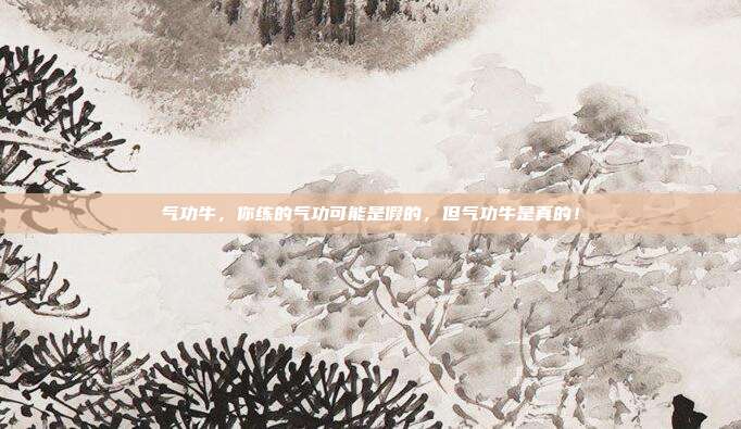 气功牛，你练的气功可能是假的，但气功牛是真的！