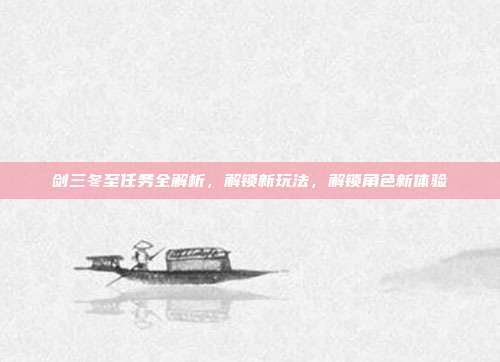 剑三冬至任务全解析,解锁新玩法,解锁角色新体验