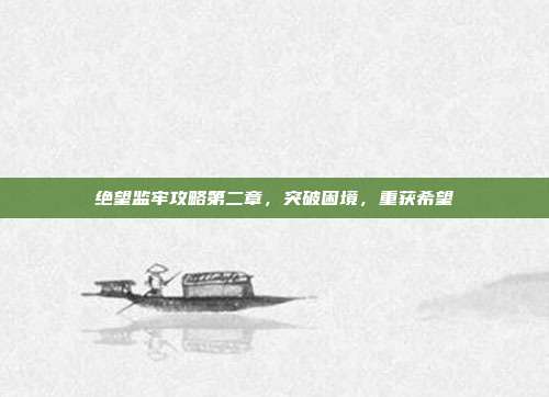 绝望监牢攻略第二章,突破困境,重获希望
