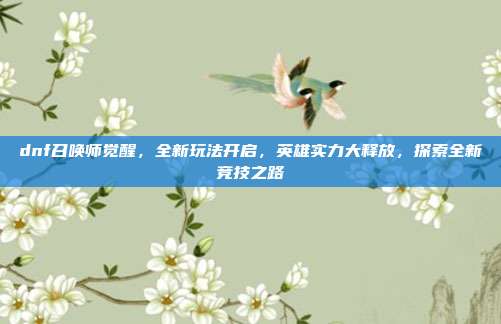 dnf召唤师觉醒,全新玩法开启,英雄实力大释放,探索全新竞技之路