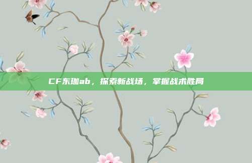 CF东珈ab,探索新战场,掌握战术胜局