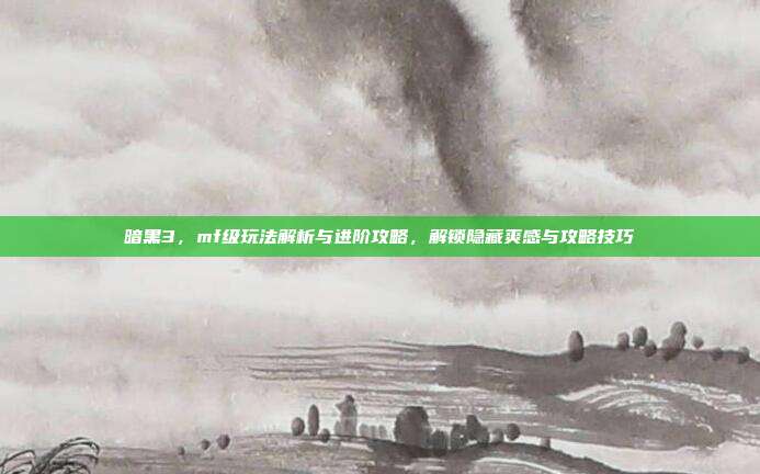 暗黑3，mf级玩法解析与进阶攻略，解锁隐藏爽感与攻略技巧