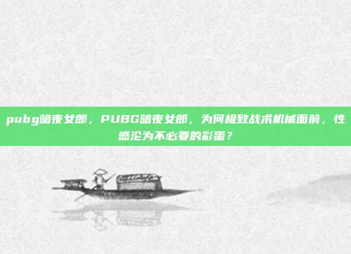 pubg暗夜女郎，PUBG暗夜女郎，为何极致战术机械面前，性感沦为不必要的彩蛋？