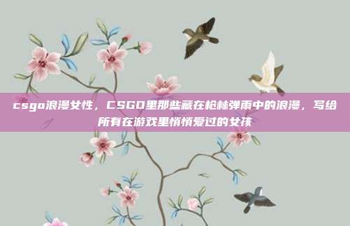 csgo浪漫女性，CSGO里那些藏在枪林弹雨中的浪漫，写给所有在游戏里悄悄爱过的女孩