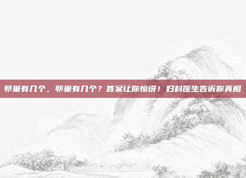卵巢有几个，卵巢有几个？答案让你惊讶！妇科医生告诉你真相